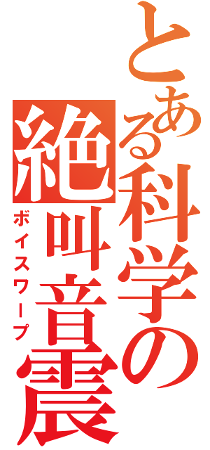 とある科学の絶叫音震（ボイスワープ）