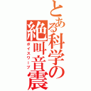 とある科学の絶叫音震（ボイスワープ）