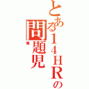 とある１４ＨＲの問題児（俺）