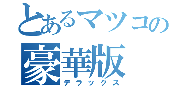 とあるマツコの豪華版（デラックス）