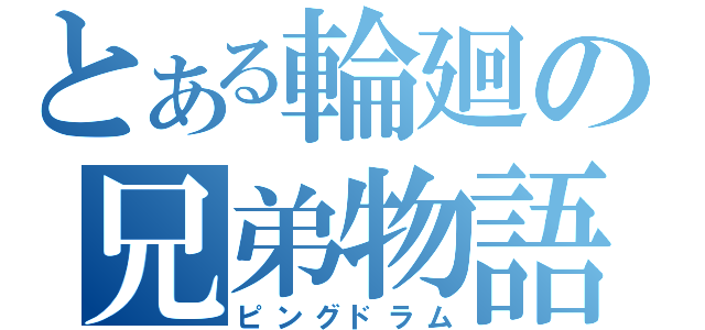 とある輪廻の兄弟物語（ピングドラム）