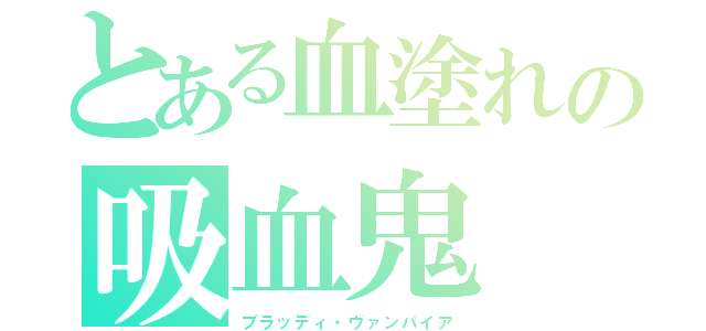 とある血塗れの吸血鬼（ブラッディ・ヴァンパイア）