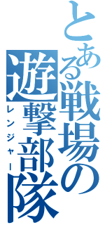 とある戦場の遊撃部隊（レンジャー）