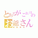 とあるがこれはこのお爺さんの話（貧血御免）