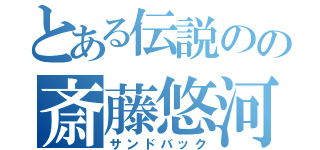 とある伝説のの斎藤悠河（サンドバック）