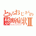 とあるおじさんの禁断症状Ⅱ（キンダンショウジョウ）