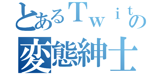 とあるＴｗｉｔｔｅｒの変態紳士（）