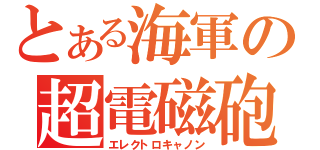 とある海軍の超電磁砲（エレクトロキャノン）