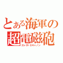 とある海軍の超電磁砲（エレクトロキャノン）