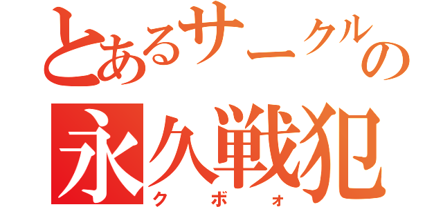 とあるサークルの永久戦犯（クボォ）