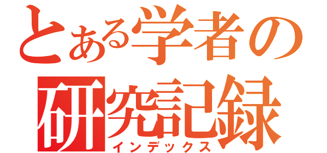 とある学者の研究記録（インデックス）