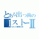 とある出っ歯のＩストーカーⅡ（ももこ観察日記）