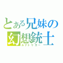 とある兄妹の幻想銃士（ルナトリガー）