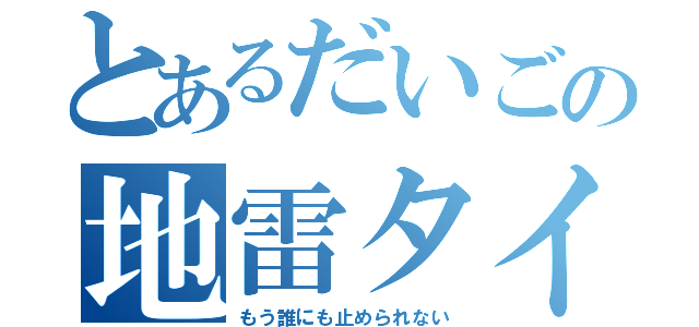 とあるだいごの地雷タイム（もう誰にも止められない）