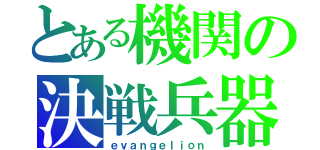 とある機関の決戦兵器（ｅｖａｎｇｅｌｉｏｎ）