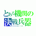 とある機関の決戦兵器（ｅｖａｎｇｅｌｉｏｎ）