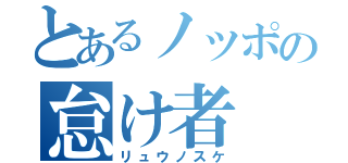 とあるノッポの怠け者（リュウノスケ）