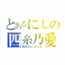 とあるにしの四糸乃愛（四糸乃ＬＯＶＥ）