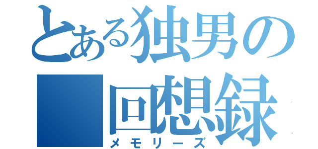 とある独男の 回想録（メモリーズ）