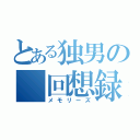 とある独男の 回想録（メモリーズ）