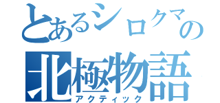 とあるシロクマの北極物語（アクティック）