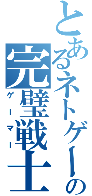 とあるネトゲーの完璧戦士（ゲーマー）