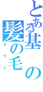 とある基の髪の毛（タワシ）