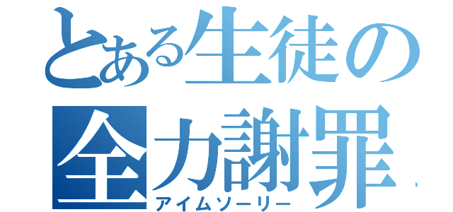 とある生徒の全力謝罪（アイムソーリー）