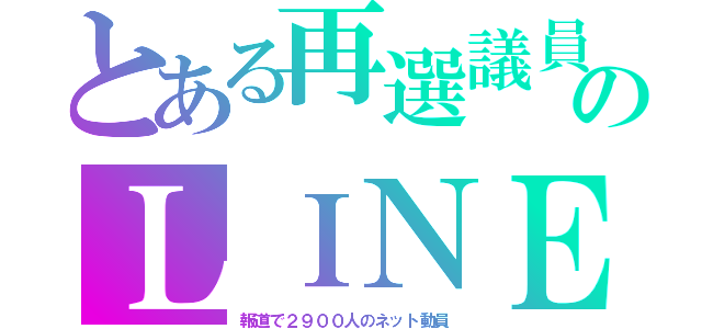 とある再選議員のＬＩＮＥ（報道で２９００人のネット動員）