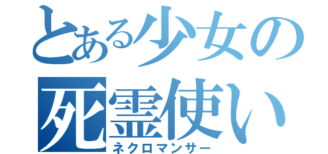 とある少女の死霊使い（ネクロマンサー）