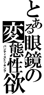 とある眼鏡の変態性欲（パンティストッキング）