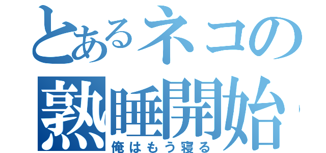 とあるネコの熟睡開始（俺はもう寝る）