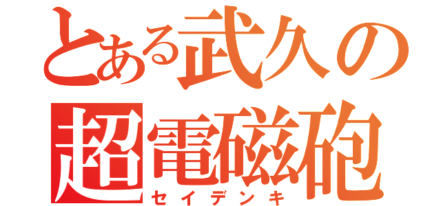 とある武久の超電磁砲（セイデンキ）