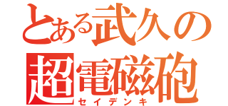 とある武久の超電磁砲（セイデンキ）