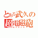 とある武久の超電磁砲（セイデンキ）