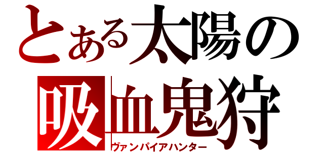 とある太陽の吸血鬼狩り（ヴァンパイアハンター）