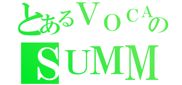 とあるＶＯＣＡＬＯＩＤのＳＵＭＭＥＲ（）