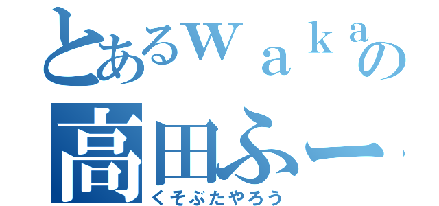 とあるｗａｋａｔｔｅの高田ふーみん（くそぶたやろう）