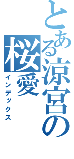 とある涼宮の桜愛（インデックス）