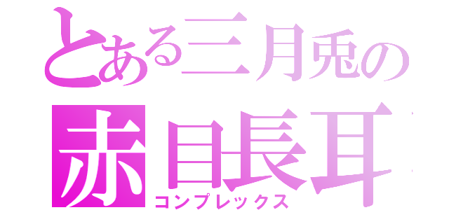 とある三月兎の赤目長耳（コンプレックス）