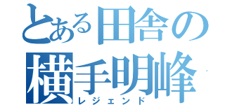 とある田舎の横手明峰（レジェンド）