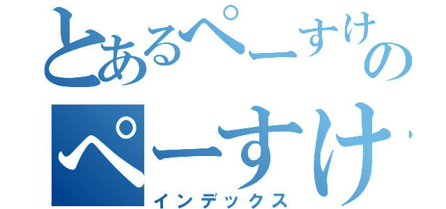 とあるぺーすけのぺーすけ（インデックス）