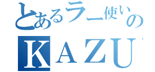 とあるラー使いのＫＡＺＵ （）