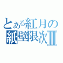 とある紅月の紙壁限次Ⅱ（）