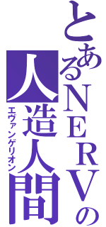 とあるＮＥＲＶの人造人間（エヴァンゲリオン）