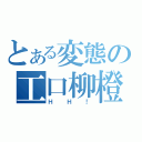 とある変態の工口柳橙（ＨＨ！）