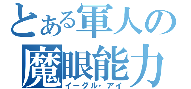 とある軍人の魔眼能力（イーグル・アイ）