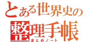 とある世界史の整理手帳（まとめノート）