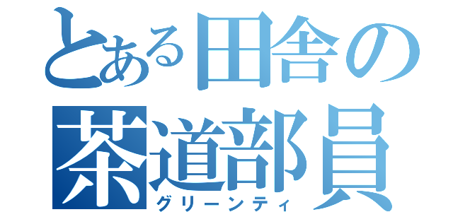 とある田舎の茶道部員（グリーンティ）