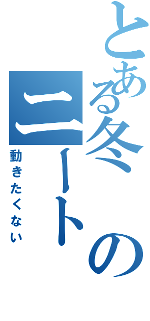 とある冬のニート（動きたくない）